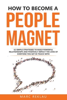 Paperback How to Become a People Magnet: 62 Simple Strategies to Build Powerful Relationships and Positively Impact the Lives of Everyone You Get in Touch with Book