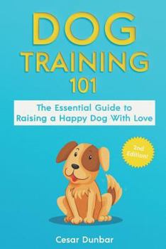 Paperback Dog Training 101: The Essential Guide to Raising A Happy Dog With Love. Train The Perfect Dog Through House Training, Basic Commands, Cr Book