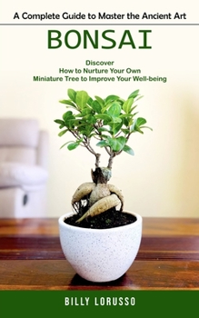 Paperback Bonsai: A Complete Guide to Master the Ancient Art (Discover How to Nurture Your Own Miniature Tree to Improve Your Well-being) Book