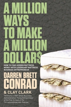 A Million Ways To Make A Million Dollars: Including: How to Find Hidden Mattress Money with Legendary Mattress Business Entrepreneur, Darren Brett Conrad