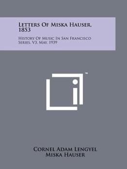 Paperback Letters of Miska Hauser, 1853: History of Music in San Francisco Series, V3, May, 1939 Book