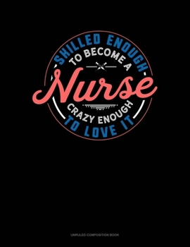 Paperback Skilled Enough To Become A Nurse Crazy Enough To Love It: Unruled Composition Book