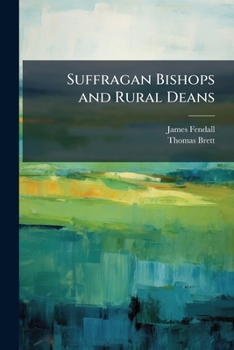 Paperback Suffragan Bishops and Rural Deans: Some Suggestions Relative to the Suffragan Bishops and Rural Deans, Made by Thomas Brett in the Year 1711 Book