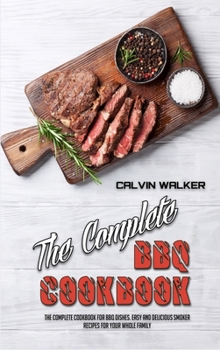 Hardcover The Complete BBQ Cookbook: The Complete Cookbook For BBQ Dishes. Easy and Delicious Smoker Recipes for Your Whole Family Book