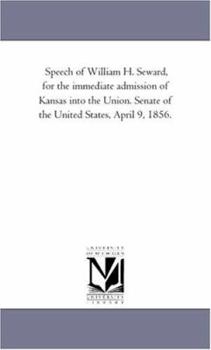 Paperback Speech of William H. Seward, for the immediate admission of Kansas into the Union. Senate of the United States, April 9, 1856. Book