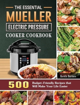 Hardcover The Essential Mueller Electric Pressure Cooker Cookbook: 500 Budget-Friendly Recipes that Will Make Your Life Easier Book