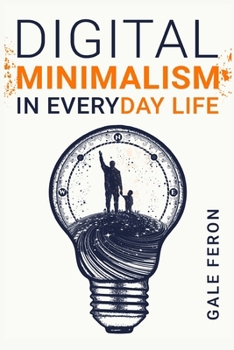 Paperback Digital Minimalism in Everyday Life: Learn to Break Your Tech Habits, Clear Your Head, and Take Back Your Life (2022 Guide for Beginners) Book