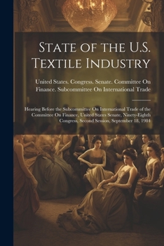 Paperback State of the U.S. Textile Industry: Hearing Before the Subcommittee On International Trade of the Committee On Finance, United States Senate, Ninety-E Book