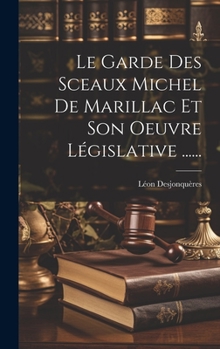 Hardcover Le Garde Des Sceaux Michel De Marillac Et Son Oeuvre Législative ...... [French] Book