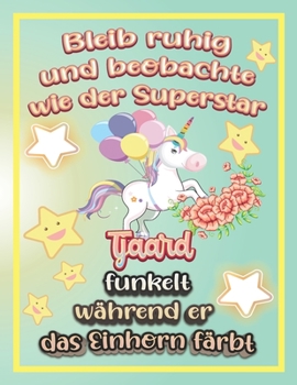 Bleib ruhig und beobachte wie Superstar Tjaard funkelt während sie das Einhorn färbt: Geschenkidee für Tjaard (German Edition)