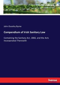 Paperback Compendium of Irish Sanitary Law: Containing the Sanitary Act, 1866, and the Acts Incorporated Therewith Book