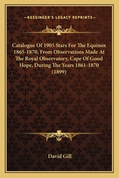 Catalogue Of 1905 Stars For The Equinox 1865-1870, From Observations Made At The Royal Observatory, Cape Of Good Hope, During The Years 1861-1870