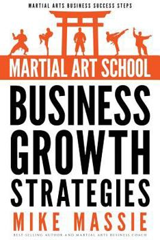 Paperback Martial Art School Business Growth Strategies: A Practical Guide To Growing A Profitable Dojo Book