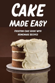 Paperback Cake Made Easy: Frosting Cake Guide With Homemade Recipes: Cake Frosting Recipe Book