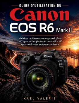 Guide d'utilisation du Canon EOS R6 Mark II: Maîtrisez rapidement votre appareil photo et capturez des photos et des vidéos 4K époustouflantes en toute confiance. (French Edition)