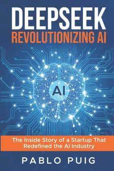 Paperback DeepSeek: Revolutionizing Artificial Intelligence: The Inside Story of a Startup That Redefined the AI Industry Book