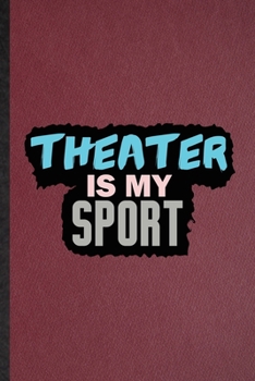 Theater Is My Sport: Lined Notebook For Drama Soloist Orchestra. Funny Ruled Journal For Octet Singer Director. Unique Student Teacher Blank Composition/ Planner Great For Home School Office Writing