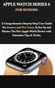 Paperback Apple Watch Series 6 for Seniors: A Comprehensive Step-by-Step User Guide For Seniors and New Users To Set Up and Master The New Apple Watch Device wi Book