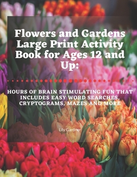 Paperback Flowers and Gardens Large Print Activity Book for Ages 12 and Up: Hours of Brain Stimulating Fun That Includes Word Searches, Cryptograms, Mazes, and [Large Print] Book