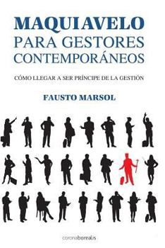 Maquiavelo Para Gestores Contemporaneos: Como Llegar a Ser Principe de La Gestion