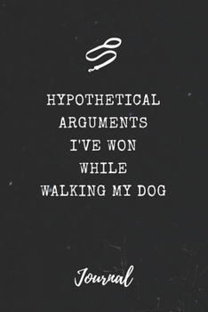 Hypothetical Arguments I've Won While Walking My Dog Journal: Funny Saying Blank Dot Grid and Lined Notebook 6" x 9" (Hypothetical Journals)