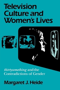 Television Culture and Women's Lives: Thirtysomething and the Contradictions of Gender (Feminist Cultural Studies, the Media, and Political Culture)