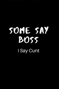 Some Say Boss, I Say Cunt: Lined Journal for Her, Him, Boss -  Notebook (Funny Office notebook gift) Secret Santa Idea