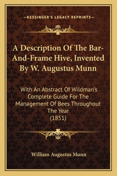 A Description of the Bar-And-Frame Hive, Invented by W. Augustus Munn, with an Abstract of Wildman's Complete Guide for the Management of Bees