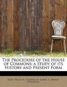 The Procedure of the House of Commons; A Study of Its History and Present Form