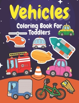 Vehicles Coloring Book For Toddlers: Preschoolers , Kids , Boys , Girls , Illustrations With Digger , Car , Fire Truck , Tractor , Plane And More