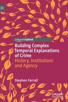 Hardcover Building Complex Temporal Explanations of Crime: History, Institutions and Agency Book