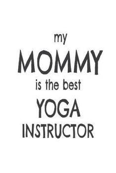 My Mommy Is the Best Yoga Instructor : Kids Proud of Yoga Teacher Mom Novelty Gift Notebook