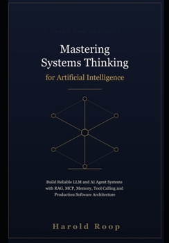 Paperback Mastering Systems Thinking for Artificial Intelligence: Build Reliable LLM and AI Agent Systems with RAG, MCP, Memory, Tool Calling and Production Software Architecture Book