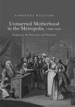 Paperback Unmarried Motherhood in the Metropolis, 1700-1850: Pregnancy, the Poor Law and Provision Book