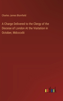 Hardcover A Charge Delivered to the Clergy of the Diocese of London At the Visitation in October, Mdcccxlii Book