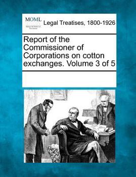 Paperback Report of the Commissioner of Corporations on Cotton Exchanges. Volume 3 of 5 Book
