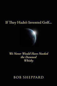 Paperback If They Hadn't Invented Golf: We Never Would Have Needed the Damned Whisky Book