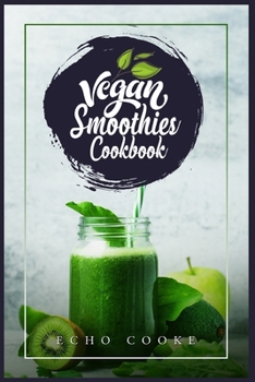 Vegan Smoothies Cookbook: Detox Your Body With These Delicious Smoothies, Juicing Recipes & Tips For a Longer, Healthier Life