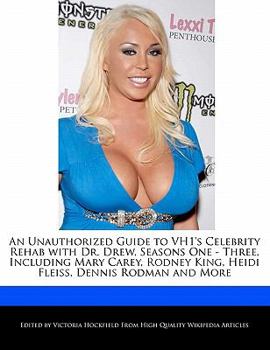 An Unauthorized Guide to Vh1's Celebrity Rehab with Dr Drew, Seasons One - Three, Including Mary Carey, Rodney King, Heidi Fleiss, Dennis Rodman And