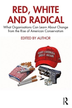 Hardcover Red, White and Radical: What Organisations Can Learn about Change from the Rise of American Conservatism Book