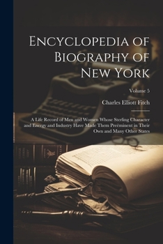 Paperback Encyclopedia of Biography of New York: A Life Record of Men and Women Whose Sterling Character and Energy and Industry Have Made Them Preëminent in Th Book