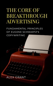 Paperback The Core of Breakthrough Advertising: Foundamental principles of Eugene Schwartz's Copywriting Book