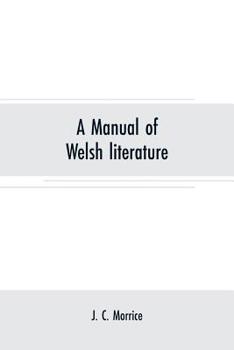 A Manual of Welsh Literature, Containing a Brief Survey of the Works of the Chief Bards and Prose Writers from the Sixth Century to the End of the Eighteenth;