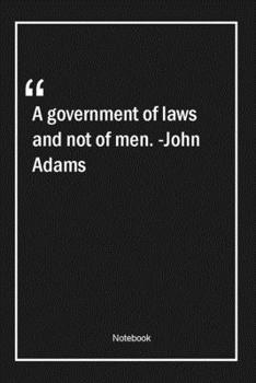 Paperback A government of laws, and not of men. -John Adams: Lined Gift Notebook With Unique Touch - Journal - Lined Premium 120 Pages -men Quotes- Book