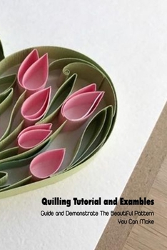 Paperback Quilling Tutorial and Exambles: Guide and Demonstrate The Beautiful Pattern You Can Make: Quilling Book For Beginners Book
