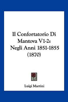 Paperback Il Confortatorio Di Mantova V1-2: Negli Anni 1851-1855 (1870) [Italian] Book