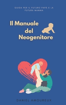 Il Manuale del Neogenitore: Giuda per il Futuro Papà e la Futura Mamma (Italian Edition)