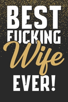 Best Fucking Wife Ever!: Funny Gift For Wife From Husband Cute Notebook Journal With Planner To Write In - Anniversary Birthday Christmas or Valentines Day Gift For Wife