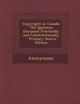 Paperback Copyright in Canada: The Question Discussed Practically and Constitutionally Book
