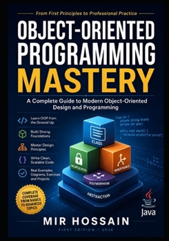 OBJECT-ORIENTED PROGRAMMING MASTERY: A Complete Guide to Modern Object-Oriented Design and Programming From First Principles to Professional Practice